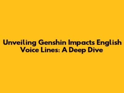Unveiling Genshin Impact's English Voice Lines: A Deep Dive