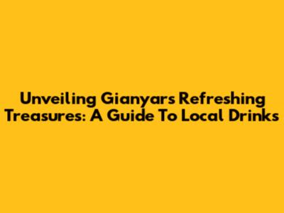 Unveiling Gianyar's Refreshing Treasures: A Guide To Local Drinks