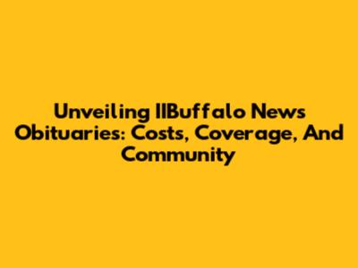 Unveiling IIBuffalo News Obituaries: Costs, Coverage, And Community
