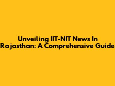 Unveiling IIT-NIT News In Rajasthan: A Comprehensive Guide