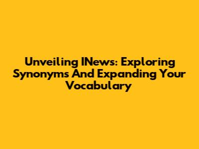 Unveiling INews: Exploring Synonyms And Expanding Your Vocabulary