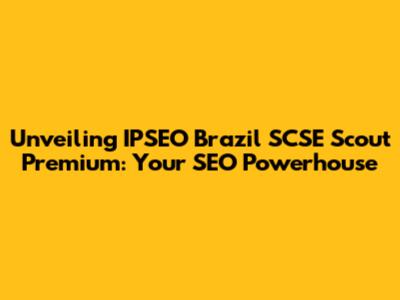 Unveiling IPSEO Brazil SCSE Scout Premium: Your SEO Powerhouse