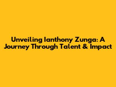 Unveiling Ianthony Zunga: A Journey Through Talent & Impact