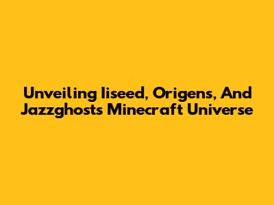 Unveiling Iiseed, Origens, And Jazzghost's Minecraft Universe