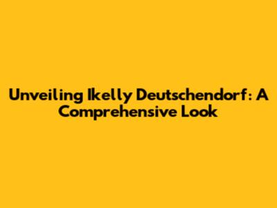 Unveiling Ikelly Deutschendorf: A Comprehensive Look