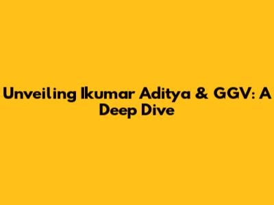 Unveiling Ikumar Aditya & GGV: A Deep Dive