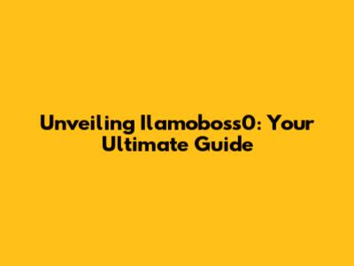 Unveiling Ilamoboss0: Your Ultimate Guide