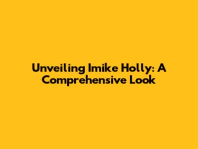 Unveiling Imike Holly: A Comprehensive Look