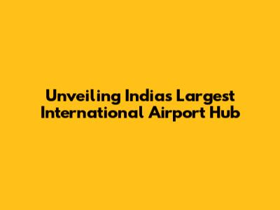 Unveiling India's Largest International Airport Hub