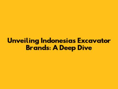 Unveiling Indonesia's Excavator Brands: A Deep Dive