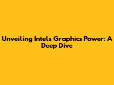 Unveiling Intel's Graphics Power: A Deep Dive
