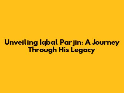Unveiling Iqbal Parjin: A Journey Through His Legacy