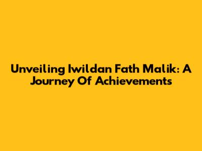 Unveiling Iwildan Fath Malik: A Journey Of Achievements