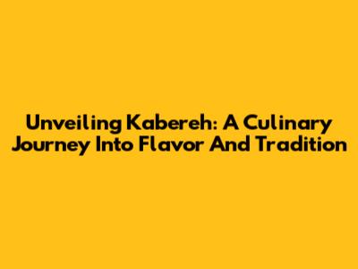 Unveiling Kabereh: A Culinary Journey Into Flavor And Tradition