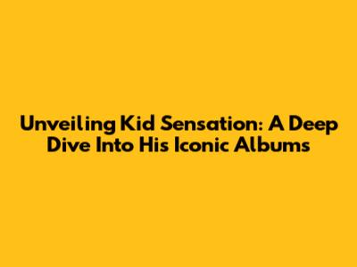 Unveiling Kid Sensation: A Deep Dive Into His Iconic Albums