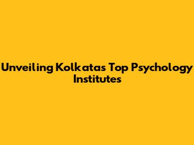 Unveiling Kolkata's Top Psychology Institutes