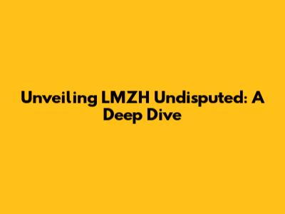 Unveiling LMZH Undisputed: A Deep Dive