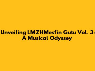 Unveiling LMZHMesfin Gutu Vol. 3: A Musical Odyssey