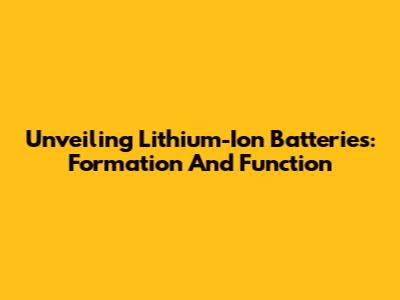 Unveiling Lithium-Ion Batteries: Formation And Function