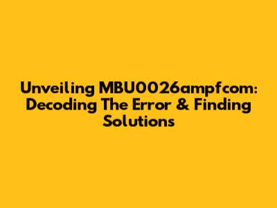 Unveiling MBU0026ampfcom: Decoding The Error & Finding Solutions