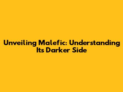 Unveiling Malefic: Understanding Its Darker Side