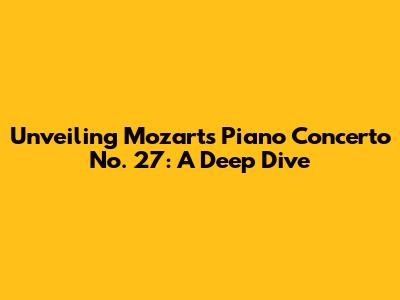 Unveiling Mozart's Piano Concerto No. 27: A Deep Dive