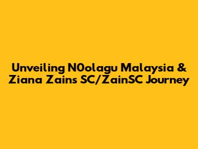 Unveiling N0olagu Malaysia & Ziana Zain's SC/ZainSC Journey
