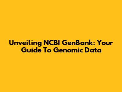 Unveiling NCBI GenBank: Your Guide To Genomic Data