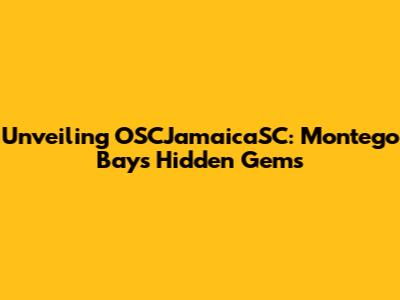 Unveiling OSCJamaicaSC: Montego Bay's Hidden Gems