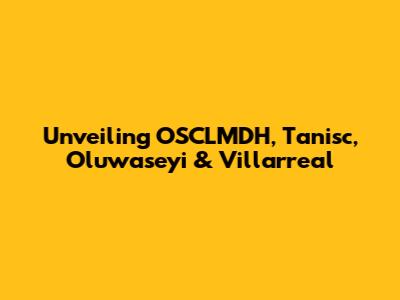 Unveiling OSCLMDH, Tanisc, Oluwaseyi & Villarreal