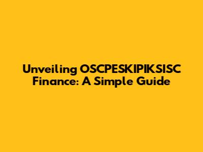 Unveiling OSCPESKIPIKSISC Finance: A Simple Guide