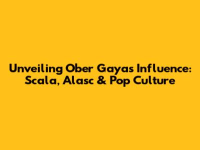 Unveiling Ober Gaya's Influence: Scala, Alasc & Pop Culture