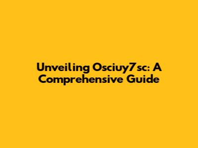 Unveiling Osciuy7sc: A Comprehensive Guide