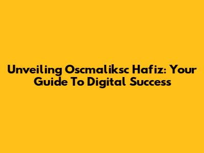 Unveiling Oscmaliksc Hafiz: Your Guide To Digital Success