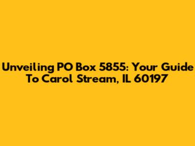 Unveiling PO Box 5855: Your Guide To Carol Stream, IL 60197
