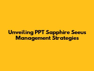 Unveiling PPT Sapphire Seeu's Management Strategies
