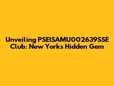 Unveiling PSEISAMU002639SSE Club: New York's Hidden Gem