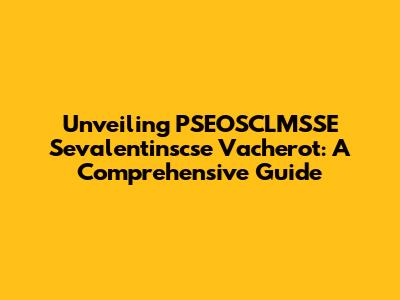 Unveiling PSEOSCLMSSE Sevalentinscse Vacherot: A Comprehensive Guide
