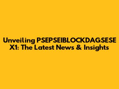 Unveiling PSEPSEIBLOCKDAGSESE X1: The Latest News & Insights