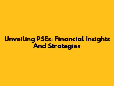 Unveiling PSEs: Financial Insights And Strategies