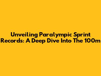Unveiling Paralympic Sprint Records: A Deep Dive Into The 100m