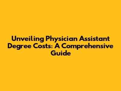 Unveiling Physician Assistant Degree Costs: A Comprehensive Guide