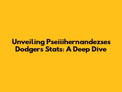 Unveiling Pseiiihernandezse's Dodgers Stats: A Deep Dive