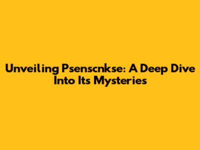 Unveiling Psenscnkse: A Deep Dive Into Its Mysteries