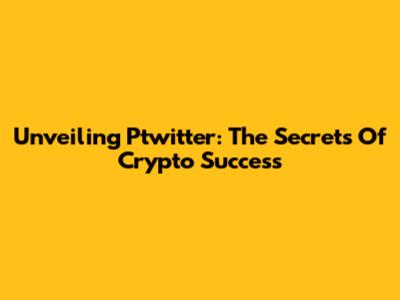 Unveiling Ptwitter: The Secrets Of Crypto Success
