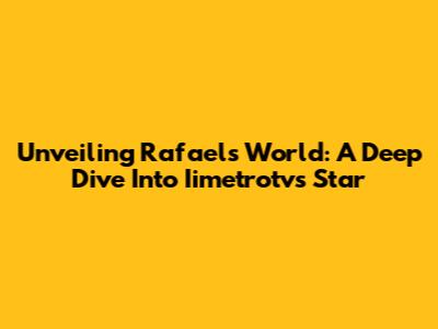 Unveiling Rafael's World: A Deep Dive Into Iimetrotv's Star
