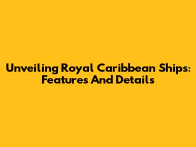 Unveiling Royal Caribbean Ships: Features And Details