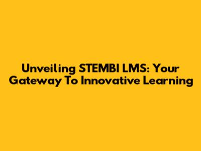 Unveiling STEMBI LMS: Your Gateway To Innovative Learning