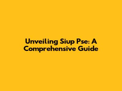 Unveiling Siup Pse: A Comprehensive Guide