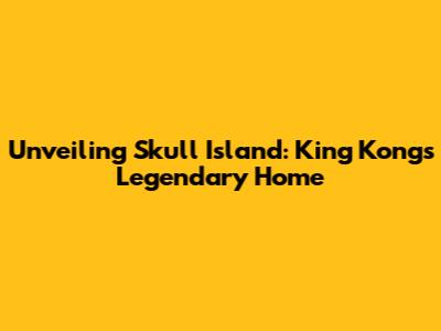 Unveiling Skull Island: King Kong's Legendary Home